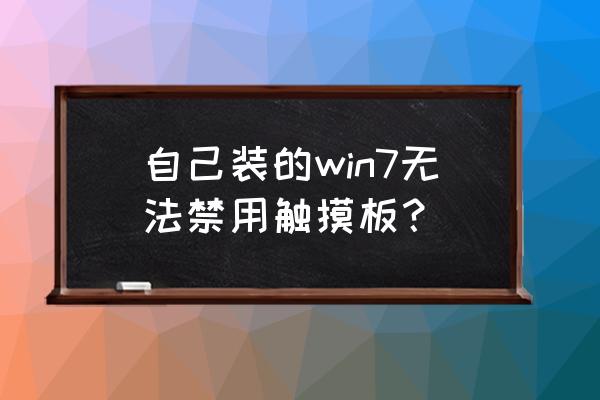 win10无法禁用触摸板 自己装的win7无法禁用触摸板？