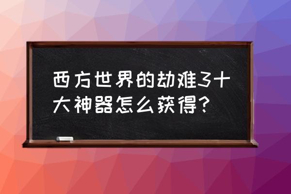 西方世界的劫难3全任务攻略 西方世界的劫难3十大神器怎么获得？