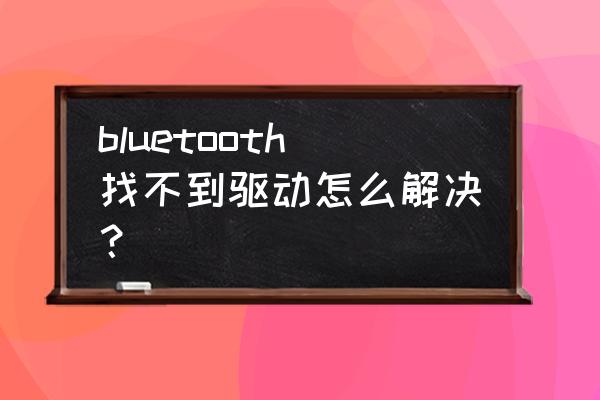 电脑上有蓝牙但是搜索不到设备 bluetooth找不到驱动怎么解决？