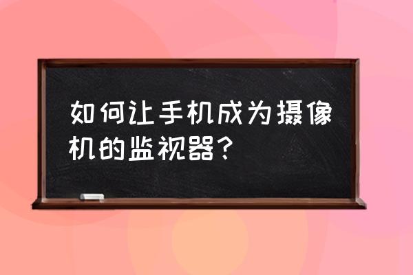 手机拍头像怎么拍 如何让手机成为摄像机的监视器？