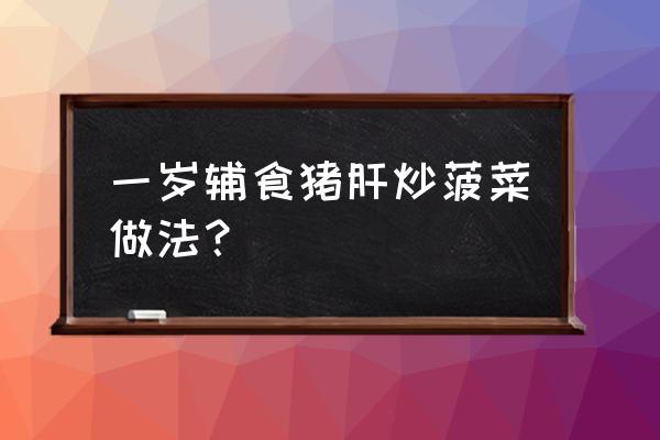 怎样给2岁10个月的宝宝做炒猪肝 一岁辅食猪肝炒菠菜做法？