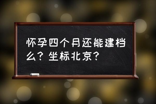 海淀妇幼免费孕前检查报告多久出 怀孕四个月还能建档么？坐标北京？