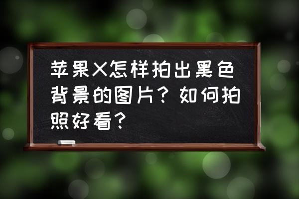 iphonex使用方法大全 苹果X怎样拍出黑色背景的图片？如何拍照好看？