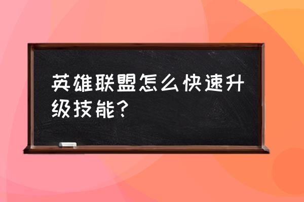 dnf召唤师怎么快速升级 英雄联盟怎么快速升级技能？