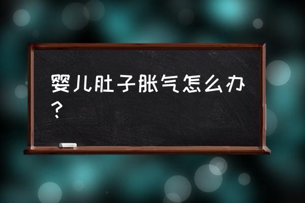 宝宝肚子胀气怎么快速解决 婴儿肚子胀气怎么办？