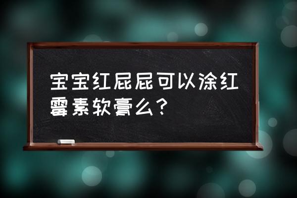 婴儿红屁股怎么护理最有效 宝宝红屁屁可以涂红霉素软膏么？