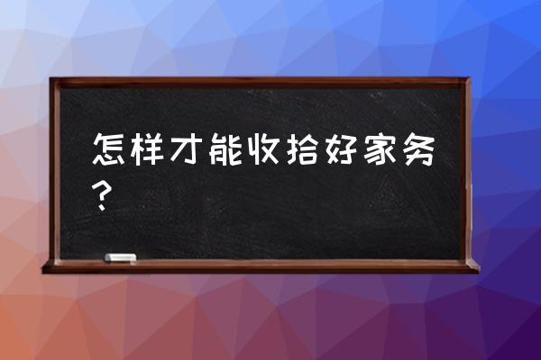 教孩子做家务的妙招 怎样才能收拾好家务？