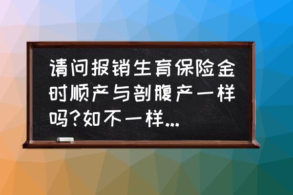 怎么判断顺产还是剖腹产 请问报销生育保险金时顺产与剖腹产一样吗?如不一样，具体是怎么计算的？