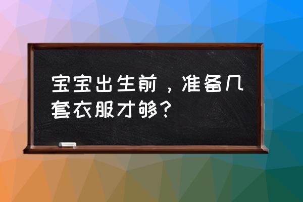 婴儿的衣物如何清洗 宝宝出生前，准备几套衣服才够？