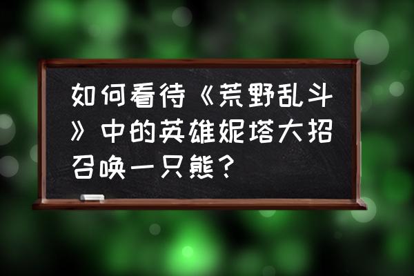 荒野乱斗什么英雄新手能快速上手 如何看待《荒野乱斗》中的英雄妮塔大招召唤一只熊？