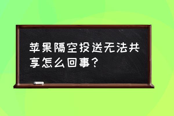 手机隔空投送失败怎么解决 苹果隔空投送无法共享怎么回事？