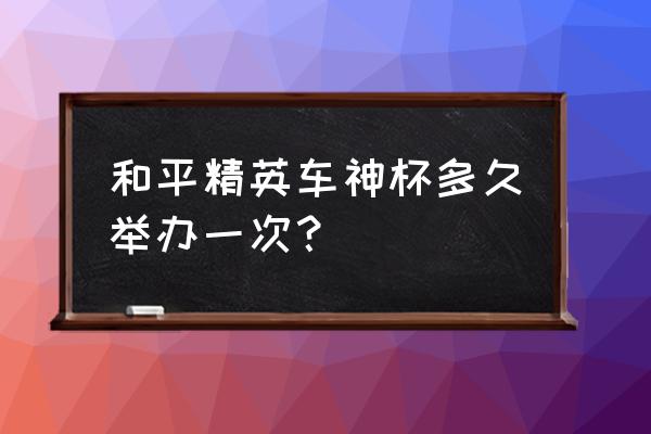 和平精英夺冠奖励什么时候可以领 和平精英车神杯多久举办一次？