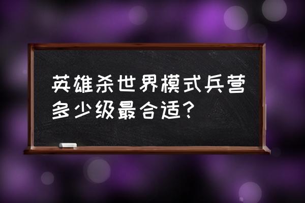 英雄杀世界模式怎么才能出英雄 英雄杀世界模式兵营多少级最合适？