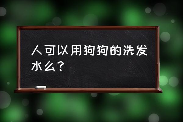 家用清洁用品对狗狗有什么危害 人可以用狗狗的洗发水么？