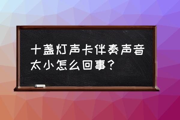 十盏灯g4声卡调试教程 十盏灯声卡伴奏声音太小怎么回事？