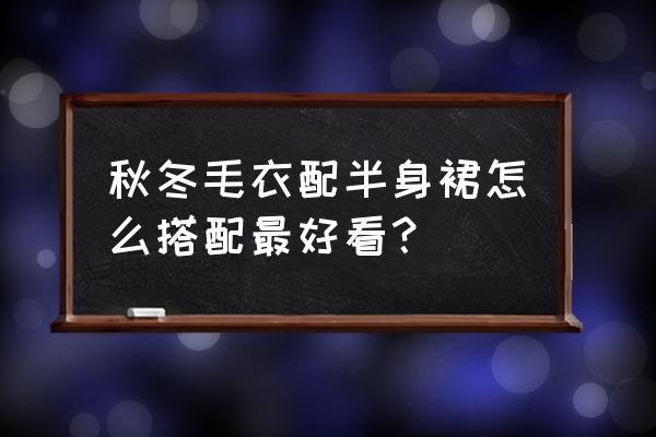 适合配半身裙的毛衣 秋冬毛衣配半身裙怎么搭配最好看？