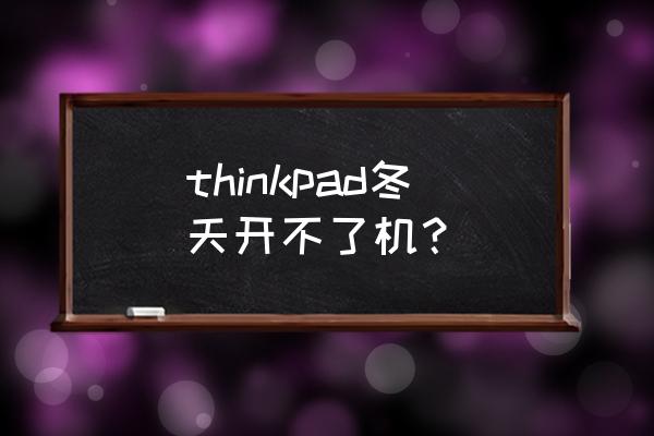 thinkpad笔记本强冷模式怎么开 thinkpad冬天开不了机？