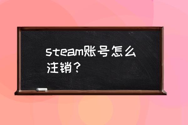 steam如何正确卸载 steam账号怎么注销？