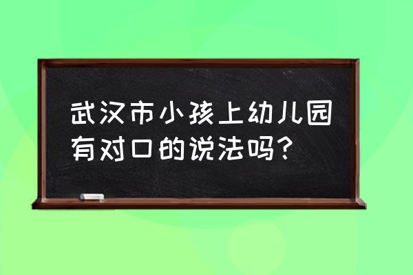 武汉怎么查询对口公立幼儿园 武汉市小孩上幼儿园有对口的说法吗？