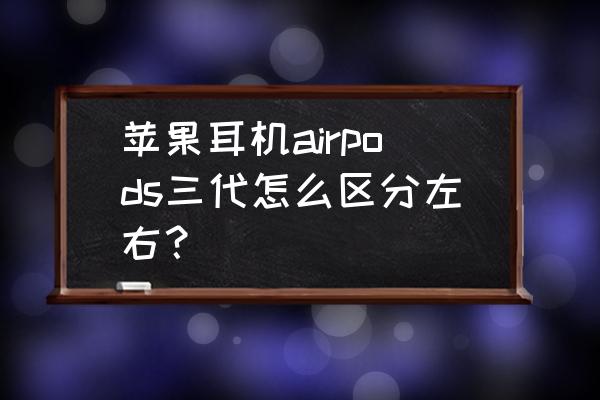 airpods如何设置左右耳机功能 苹果耳机airpods三代怎么区分左右？