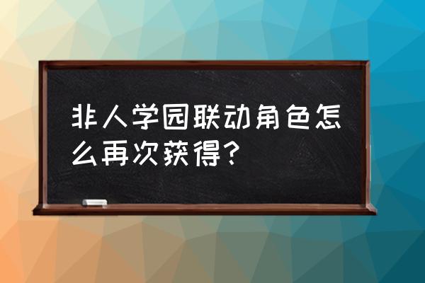 非人学园在哪里可以看排行 非人学园联动角色怎么再次获得？