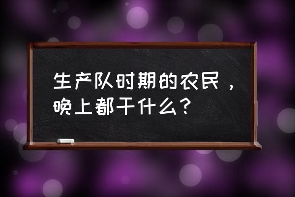 明日之后哪里最容易爆出硫磺 生产队时期的农民，晚上都干什么？