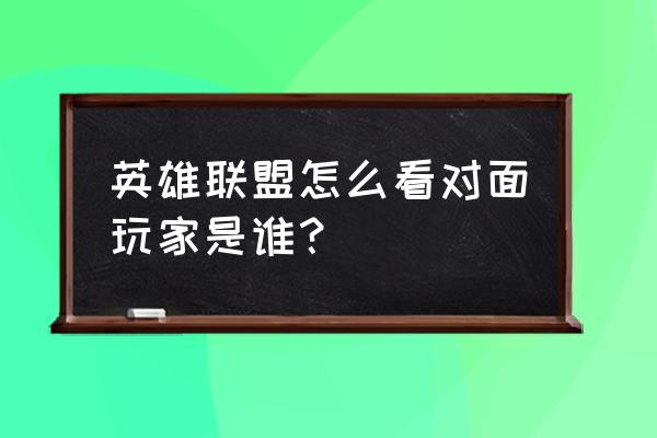 英雄联盟显示无法获取召唤师详情 英雄联盟怎么看对面玩家是谁？