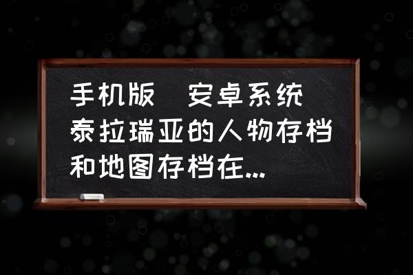 泰拉瑞亚1.3中文版存档 手机版（安卓系统）泰拉瑞亚的人物存档和地图存档在哪个文件夹里，路径，我有SD卡和手机储存？