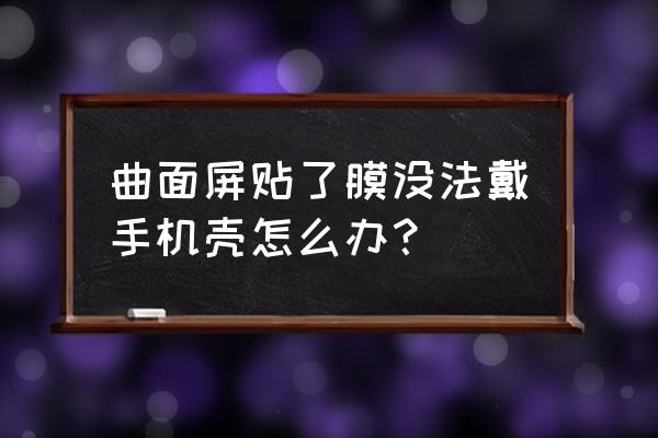 简易果壳贴画 曲面屏贴了膜没法戴手机壳怎么办？