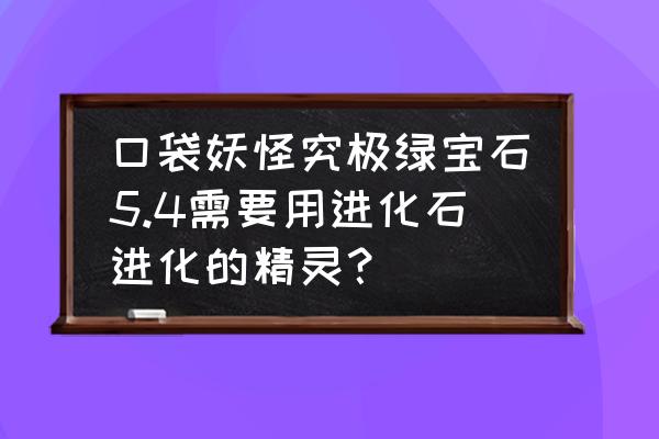 口袋妖怪黑白2九尾哪里抓 口袋妖怪究极绿宝石5.4需要用进化石进化的精灵？