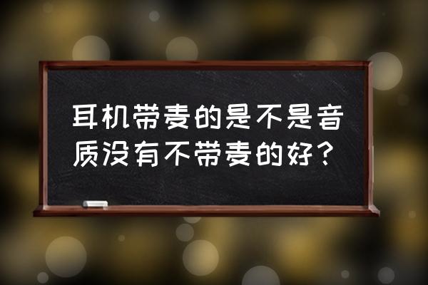 有线耳机都是自带麦克风的吗 耳机带麦的是不是音质没有不带麦的好？