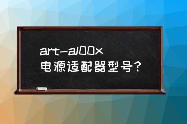 常用的电源适配器芯片型号大全 art-al00x电源适配器型号？