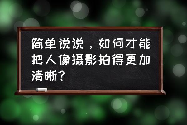 佳能相机怎么拍摄超清人像 简单说说，如何才能把人像摄影拍得更加清晰？