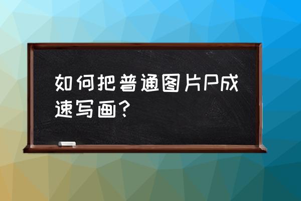 如何用ps设计自己的图案 如何把普通图片P成速写画？