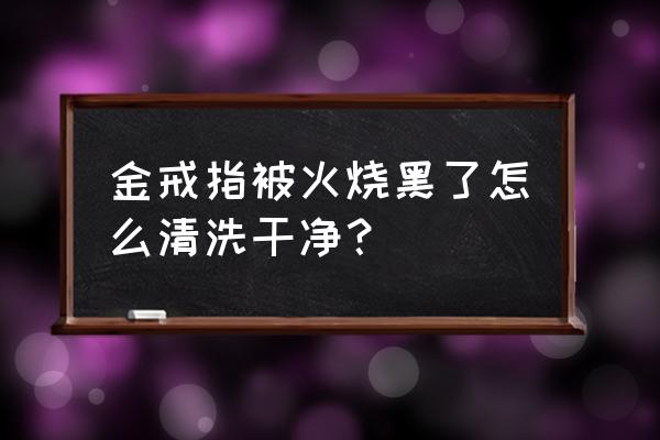 指甲油怎么做戒指 金戒指被火烧黑了怎么清洗干净？