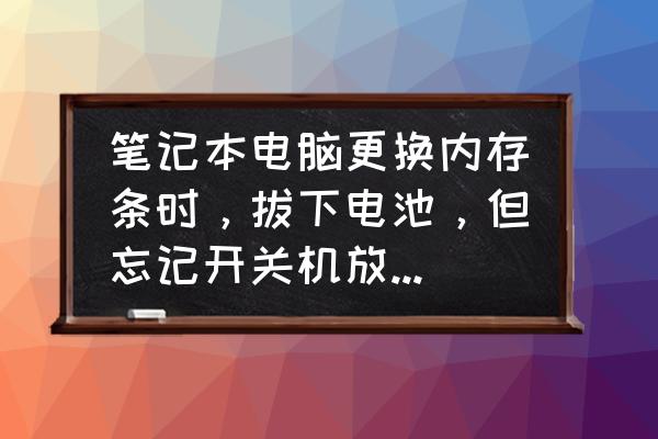 笔记本电脑拔掉电源后变卡怎么办 笔记本电脑更换内存条时，拔下电池，但忘记开关机放电，电脑无法启动，怎么办？