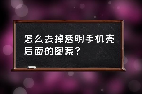 手机壳图案大全 怎么去掉透明手机壳后面的图案？