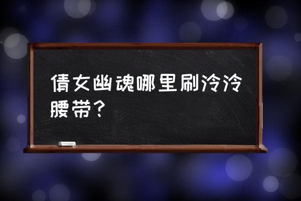 幽魂腰带哪里爆率高 倩女幽魂哪里刷泠泠腰带？