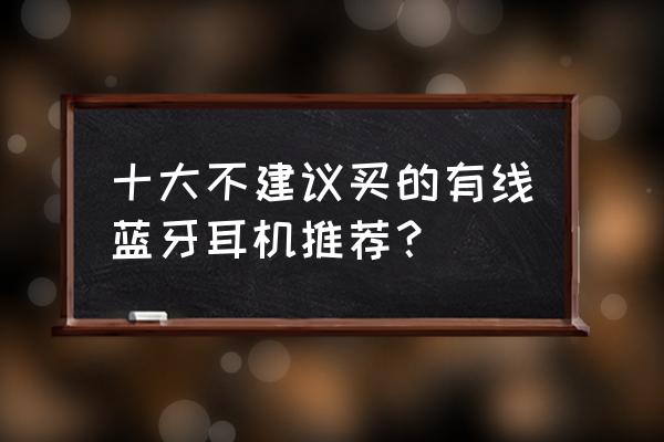 耳机推荐学生高颜值平价10元 十大不建议买的有线蓝牙耳机推荐？