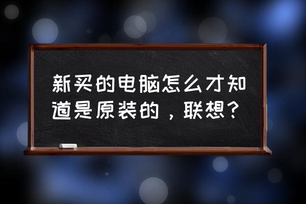 联想笔记本怎么检查电池是原装的 新买的电脑怎么才知道是原装的，联想？