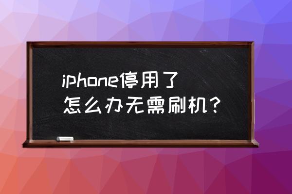 已停用的iphone怎么保住照片 iphone停用了怎么办无需刷机？