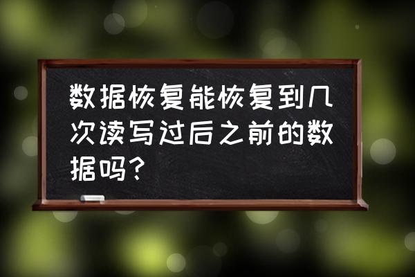 硬盘数据恢复的基础知识 数据恢复能恢复到几次读写过后之前的数据吗？