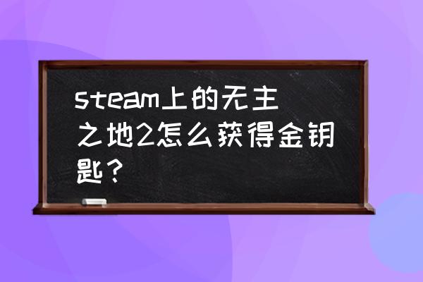 无主之地2所有橙装30级 steam上的无主之地2怎么获得金钥匙？