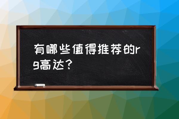 2019万代高达十佳模型推荐 有哪些值得推荐的rg高达？