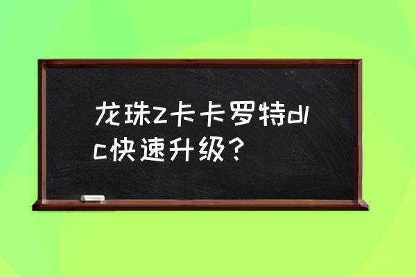 龙珠z卡卡罗特社群攻略 龙珠z卡卡罗特dlc快速升级？