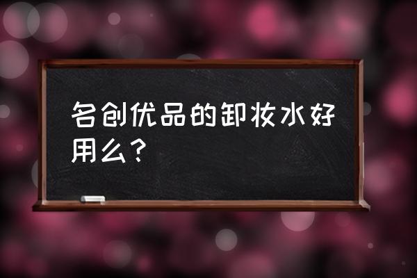 卸眼唇的卸妆水哪个牌子的好用 名创优品的卸妆水好用么？