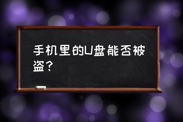 u盘连接手机会被盗取手机数据吗 手机里的U盘能否被盗？