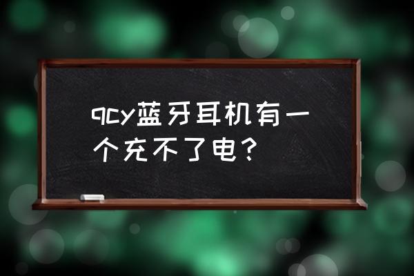 苹果耳机突然有一只充不了电 qcy蓝牙耳机有一个充不了电？