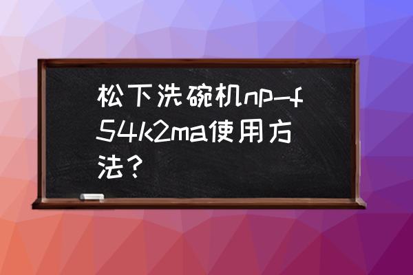 松下eslv54剃须刀刀头多久换一次 松下洗碗机np-f54k2ma使用方法？