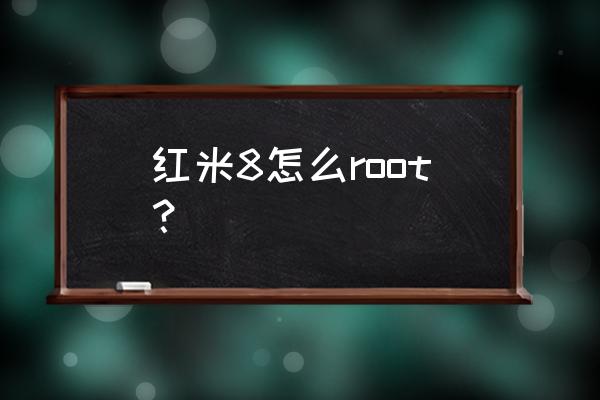 红米手机root解决方法 红米8怎么root？